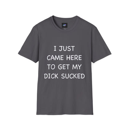 Provocative Graphic T-Shirt — "I Just Came Here to Get My Dick Sucked"