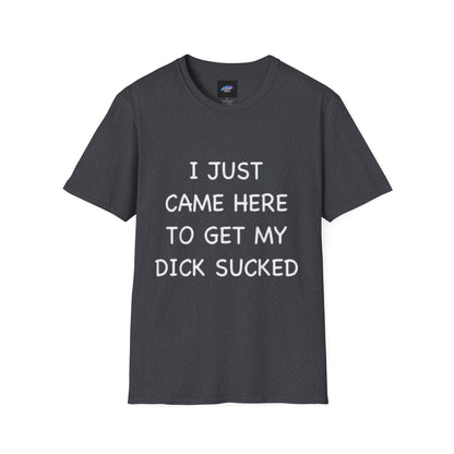Provocative Graphic T-Shirt — "I Just Came Here to Get My Dick Sucked"