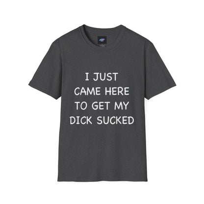 Provocative Graphic T-Shirt — "I Just Came Here to Get My Dick Sucked"
