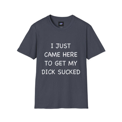 Provocative Graphic T-Shirt — "I Just Came Here to Get My Dick Sucked"
