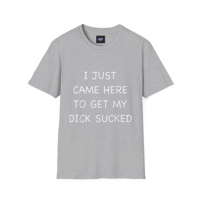 Provocative Graphic T-Shirt — "I Just Came Here to Get My Dick Sucked"