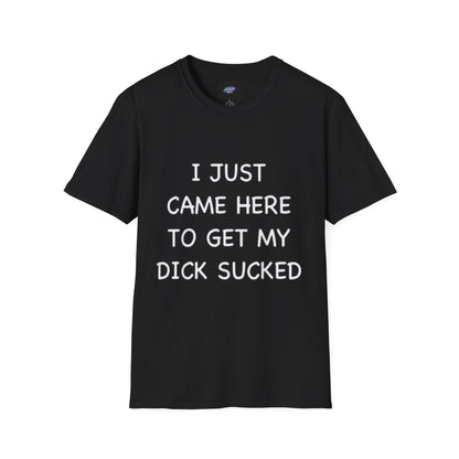 Provocative Graphic T-Shirt — "I Just Came Here to Get My Dick Sucked"
