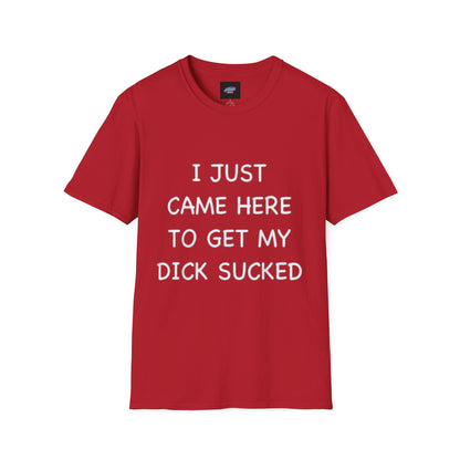 Provocative Graphic T-Shirt — "I Just Came Here to Get My Dick Sucked"