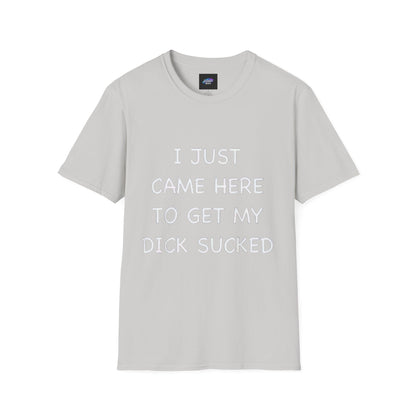 Provocative Graphic T-Shirt — "I Just Came Here to Get My Dick Sucked"